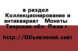  в раздел : Коллекционирование и антиквариат » Монеты . Тверская обл.,Ржев г.